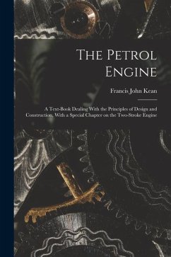 The Petrol Engine; a Text-book Dealing With the Principles of Design and Construction, With a Special Chapter on the Two-stroke Engine - Kean, Francis John