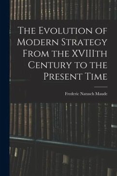 The Evolution of Modern Strategy From the XVIIIth Century to the Present Time - Maude, Frederic Natusch