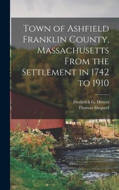 Town of Ashfield Franklin County, Massachusetts From the Settlement in 1742 to 1910 - Shepard, Thomas; Howes, Frederick G.