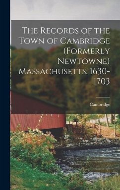 The Records of the Town of Cambridge (formerly Newtowne) Massachusetts. 1630-1703 - Cambridge, Cambridge