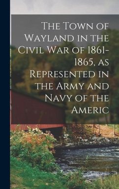 The Town of Wayland in the Civil War of 1861-1865, as Represented in the Army and Navy of the Americ - Anonymous