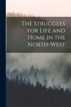 The Struggles for Life and Home in the North-West - Anonymous