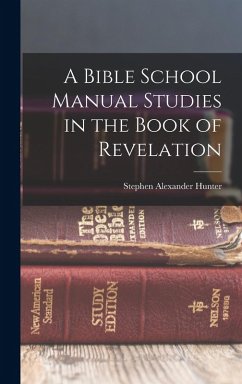A Bible School Manual Studies in the Book of Revelation - Hunter, Stephen Alexander