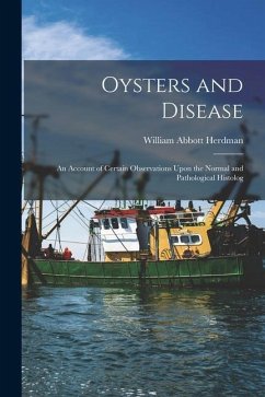 Oysters and Disease: An Account of Certain Observations Upon the Normal and Pathological Histolog - Herdman, William Abbott