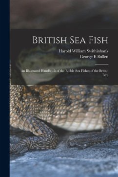 British sea Fish: An Illustrated Handbook of the Edible sea Fishes of the British Isles - Swithinbank, Harold William; Bullen, George E.