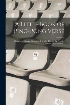 A Little Book of Ping-pong Verse; Containing Also the Complete Rules for Playing the Popular Game of Table-tennis .. - Anonymous
