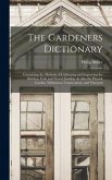 The Gardeners Dictionary: Containing the Methods of Cultivating and Improving the Kitchen, Fruit and Flower Garden, As Also the Physick Garden,