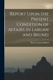 Report Upon the Present Condition of Affairs in Labuan and Brunei