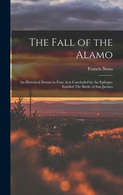 The Fall of the Alamo: An Historical Drama in Four Acts Concluded by An Epilogue Entitled The Battle of San Jacinto - Nona, Francis