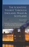 The Scientific Tourist Through England, Wales & Scotland: By Which The Traveller Is Directed To The Principal Objects Of Antiquity, Art, Science & The