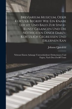 Breviarium Musicum, Oder Kurtzer Begriff Wie Ein Knabe Leicht Und Bald Zur Singe-Kunst Gelangen Und Die Nöthigsten Dinge Darzu Kürtzlich Gegreissen Un - Quirsfeld, Johann