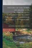 History of the Town of Arlington, Massachusetts Formerly the Second Precinct in Cambridge Or Disrict of Mentomy