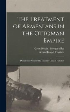 The Treatment of Armenians in the Ottoman Empire; Documents Presented to Viscount Grey of Fallodon - Toynbee, Arnold Joseph