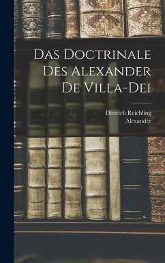 Das Doctrinale Des Alexander De Villa-Dei - Alexander; Reichling, Dietrich Das Doctrinale Des Alexander De Villa-Dei - Alexander; Reichling, Dietrich