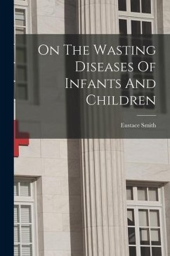 On The Wasting Diseases Of Infants And Children - Smith, Eustace