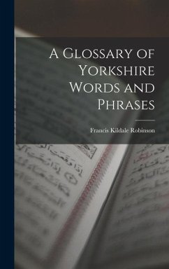 A Glossary of Yorkshire Words and Phrases - Robinson, Francis Kildale