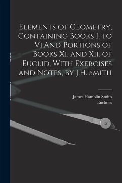 Elements of Geometry, Containing Books I. to Vi.And Portions of Books Xi. and Xii. of Euclid, With Exercises and Notes, by J.H. Smith - Smith, James Hamblin; Euclides