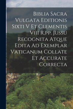 Biblia Sacra Vulgata Editionis Sixti V Et Clementis Viii R, pp. Jussu Recognita Atque Edita Ad Exemplar Vaticanum Collate Et Accurate Correcta - Anonymous