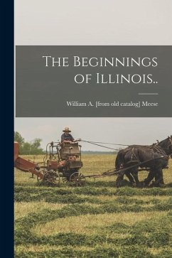 The Beginnings of Illinois.. - Meese, William a. [From Old Catalog]