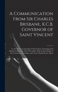 A Communication From Sir Charles Brisbane, K.C.B. Governor of Saint Vincent: To the House of Assembly of That Colony, Enclosing Lord Bathurst's Dispat - Saint Vincent Governor
