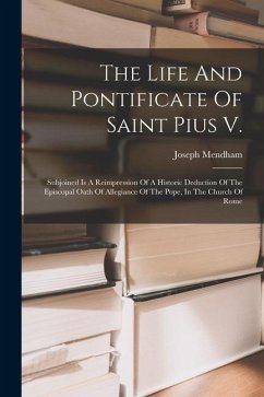 The Life And Pontificate Of Saint Pius V.: Subjoined Is A Reimpression Of A Historic Deduction Of The Episcopal Oath Of Allegiance Of The Pope, In The - Mendham, Joseph