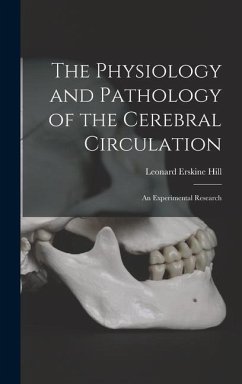 The Physiology and Pathology of the Cerebral Circulation; an Experimental Research - Hill, Leonard Erskine