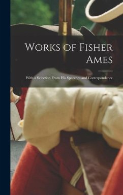 Works of Fisher Ames: With a Selection From His Speeches and Correspondence - Anonymous