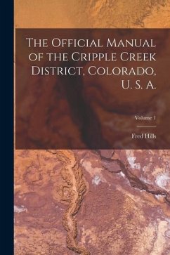 The Official Manual of the Cripple Creek District, Colorado, U. S. A.; Volume 1 - Hills, Fred