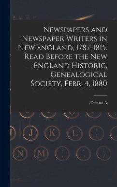 Cover Newspapers and Newspaper Writers in New England, 1787-1815. Read Before the New England Historic, Genealogical Society, Febr. 4, 1880
