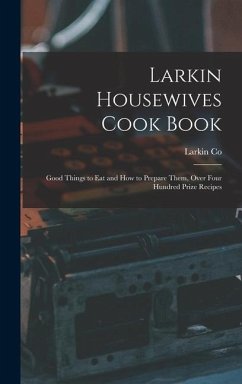 Larkin Housewives Cook Book: Good Things to Eat and How to Prepare Them, Over Four Hundred Prize Recipes - Co, Larkin