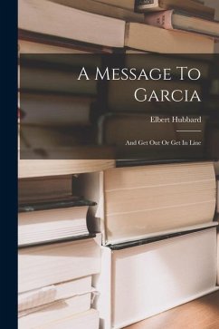 A Message To Garcia: And Get Out Or Get In Line - Hubbard, Elbert