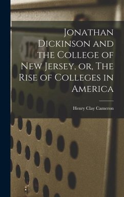 Jonathan Dickinson and the College of New Jersey, or, The Rise of Colleges in America - Clay, Cameron Henry