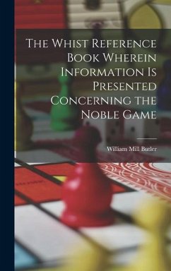 The Whist Reference Book Wherein Information is Presented Concerning the Noble Game - Butler, William Mill