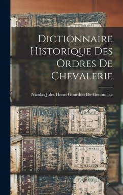 Dictionnaire Historique Des Ordres De Chevalerie - de Genouillac, Nicolas Jules Henri Go