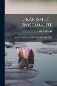 Uranisme Et Unisexualité: Étude Sur Différentes Manifestations De L'instinct Sexuel - Raffalovich, André