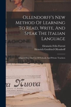 Ollendorff's New Method Of Learning To Read, Write, And Speak The Italian Language: Adapted For The Use Of Schools And Private Teachers - Ollendorff, Heinrich Gottfried