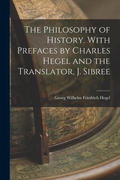 The Philosophy of History. With Prefaces by Charles Hegel and the Translator, J. Sibree - Hegel, Georg Wilhelm Friedrich