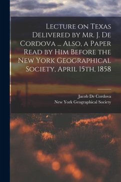 Lecture on Texas Delivered by Mr. J. De Cordova ... Also, a Paper Read by him Before the New York Geographical Society, April 15th, 1858 - De Cordova, Jacob