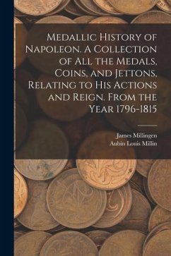 Medallic History of Napoleon. A Collection of all the Medals, Coins, and Jettons, Relating to his Actions and Reign. From the Year 1796-1815 - Millin, Aubin Louis; Millingen, James