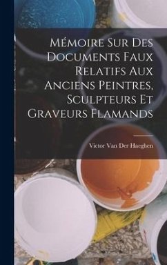 Mémoire Sur Des Documents Faux Relatifs Aux Anciens Peintres, Sculpteurs Et Graveurs Flamands - Haeghen, Victor van der