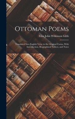 Ottoman Poems: Translated Into English Verse in the Original Forms, With Introduction, Biographical Notices, and Notes - Gibb, Elias John Wilkinson