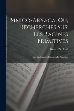 Sinico-Aryaca, Ou, Recherches Sur Les Racines Primitives: Dans Les Langues Chinoises Et Aryennes - Schlegel, Gustaaf