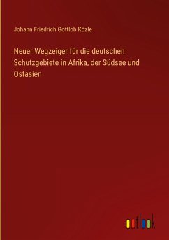 Neuer Wegzeiger für die deutschen Schutzgebiete in Afrika, der Südsee und Ostasien - Közle, Johann Friedrich Gottlob