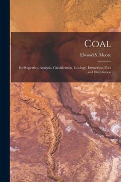 Coal: Its Properties, Analysis, Classification, Geology, Extraction, Uses and Distribution - Moore, Elwood S.