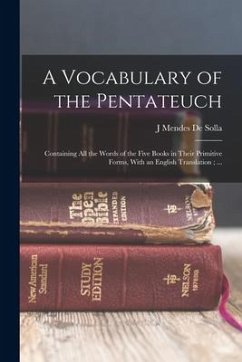 A Vocabulary of the Pentateuch: Containing all the Words of the Five Books in Their Primitive Forms, With an English Translation; ... - De Solla, J. Mendes