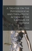 A Treatise On The Physiological And Therapeutic Action Of The Sulphate Of Quinine