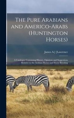 The Pure Arabians and Americo-Arabs (Huntington Horses); a Catalogue Containing History, Opinions and Suggestions Relative to the Arabian Horses and H - [Lawrence, James a. ].