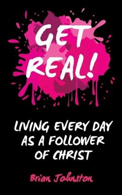 Get Real: Living Every Day as an Authentic Follower of Christ - Johnston, Brian