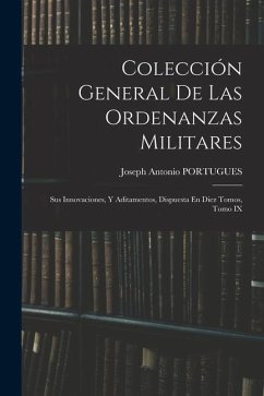 Colección General De Las Ordenanzas Militares: Sus Innovaciones, Y Aditamentos, Dispuesta En Diez Tomos, Tomo IX - Portugues, Joseph Antonio