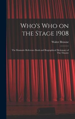 Who's who on the Stage 1908: The Dramatic Reference Book and Biographical Dictionary of The Theatre - Walter, Browne